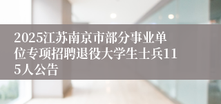 2025江苏南京市部分事业单位专项招聘退役大学生士兵115人公告