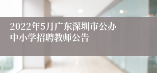 2022年5月广东深圳市公办中小学招聘教师公告