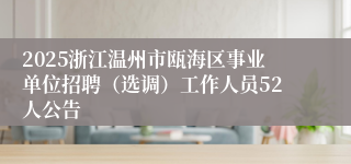 2025浙江温州市瓯海区事业单位招聘（选调）工作人员52人公告