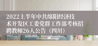 2022上半年中共绵阳经济技术开发区工委党群工作部考核招聘教师26人公告（四川）