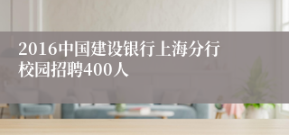 2016中国建设银行上海分行校园招聘400人