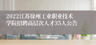 2022江苏徐州工业职业技术学院招聘高层次人才35人公告