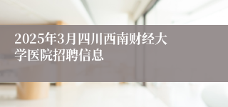 2025年3月四川西南财经大学医院招聘信息