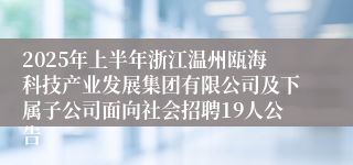 2025年上半年浙江温州瓯海科技产业发展集团有限公司及下属子公司面向社会招聘19人公告