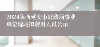 2024陕西延安市财政局事业单位选聘拟聘用人员公示