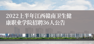 2022上半年江西赣南卫生健康职业学院招聘36人公告