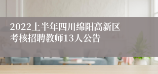 2022上半年四川绵阳高新区考核招聘教师13人公告