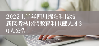 2022上半年四川绵阳科技城新区考核招聘教育和卫健人才30人公告