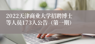 2022天津商业大学招聘博士等人员173人公告（第一期）