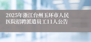 2025年浙江台州玉环市人民医院招聘派遣员工11人公告