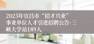 2025年宜昌市“招才兴业”事业单位人才引进招聘公告·三峡大学站189人