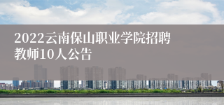 2022云南保山职业学院招聘教师10人公告