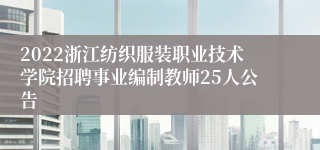 2022浙江纺织服装职业技术学院招聘事业编制教师25人公告