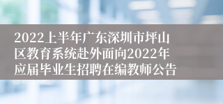 2022上半年广东深圳市坪山区教育系统赴外面向2022年应届毕业生招聘在编教师公告