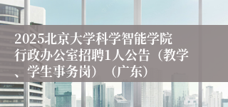 2025北京大学科学智能学院行政办公室招聘1人公告（教学、学生事务岗）（广东）