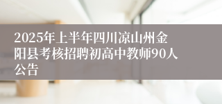 2025年上半年四川凉山州金阳县考核招聘初高中教师90人公告