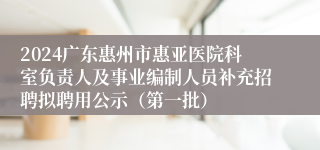 2024广东惠州市惠亚医院科室负责人及事业编制人员补充招聘拟聘用公示（第一批）