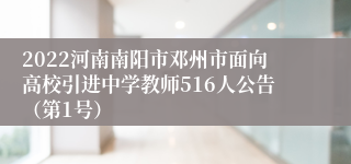 2022河南南阳市邓州市面向高校引进中学教师516人公告（第1号）