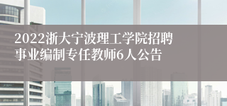 2022浙大宁波理工学院招聘事业编制专任教师6人公告