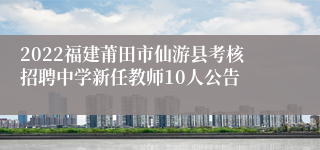 2022福建莆田市仙游县考核招聘中学新任教师10人公告