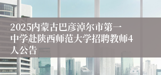 2025内蒙古巴彦淖尔市第一中学赴陕西师范大学招聘教师4人公告