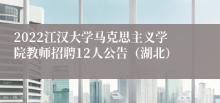 2022江汉大学马克思主义学院教师招聘12人公告（湖北）