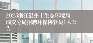 2025浙江温州市生态环境局瑞安分局招聘环保协管员1人公告