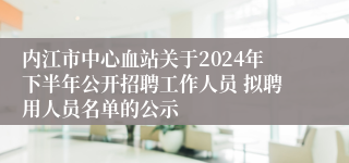 内江市中心血站关于2024年下半年公开招聘工作人员 拟聘用人员名单的公示