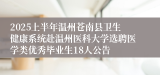 2025上半年温州苍南县卫生健康系统赴温州医科大学选聘医学类优秀毕业生18人公告