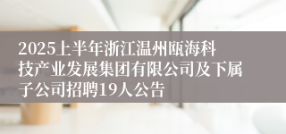 2025上半年浙江温州瓯海科技产业发展集团有限公司及下属子公司招聘19人公告