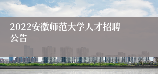 2022安徽师范大学人才招聘公告