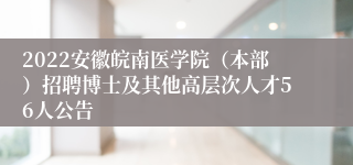 2022安徽皖南医学院（本部）招聘博士及其他高层次人才56人公告