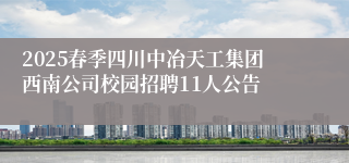 2025春季四川中冶天工集团西南公司校园招聘11人公告