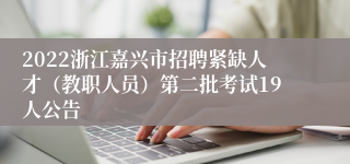 2022浙江嘉兴市招聘紧缺人才（教职人员）第二批考试19人公告