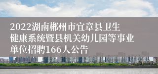 2022湖南郴州市宜章县卫生健康系统暨县机关幼儿园等事业单位招聘166人公告