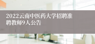 2022云南中医药大学招聘准聘教师9人公告