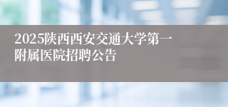 2025陕西西安交通大学第一附属医院招聘公告