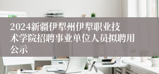 2024新疆伊犁州伊犁职业技术学院招聘事业单位人员拟聘用公示