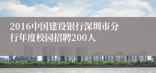 2016中国建设银行深圳市分行年度校园招聘200人