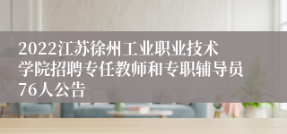 2022江苏徐州工业职业技术学院招聘专任教师和专职辅导员76人公告
