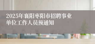 2025年襄阳枣阳市招聘事业单位工作人员预通知