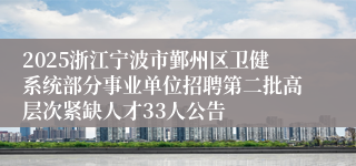 2025浙江宁波市鄞州区卫健系统部分事业单位招聘第二批高层次紧缺人才33人公告