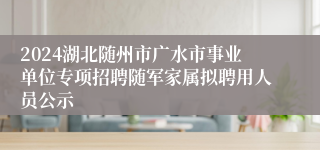 2024湖北随州市广水市事业单位专项招聘随军家属拟聘用人员公示