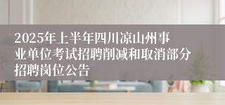 2025年上半年四川凉山州事业单位考试招聘削减和取消部分招聘岗位公告