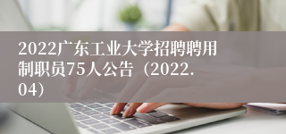 2022广东工业大学招聘聘用制职员75人公告(2022.04)