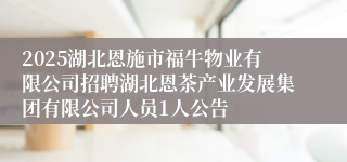 2025湖北恩施市福牛物业有限公司招聘湖北恩茶产业发展集团有限公司人员1人公告