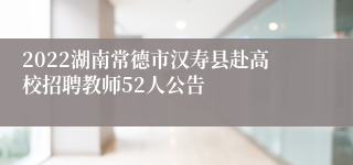 2022湖南常德市汉寿县赴高校招聘教师52人公告