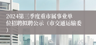 2024第三季度重市属事业单位招聘拟聘公示（市交通运输委）