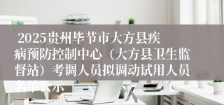  2025贵州毕节市大方县疾病预防控制中心（大方县卫生监督站）考调人员拟调动试用人员名单公示