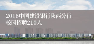 2016中国建设银行陕西分行校园招聘210人